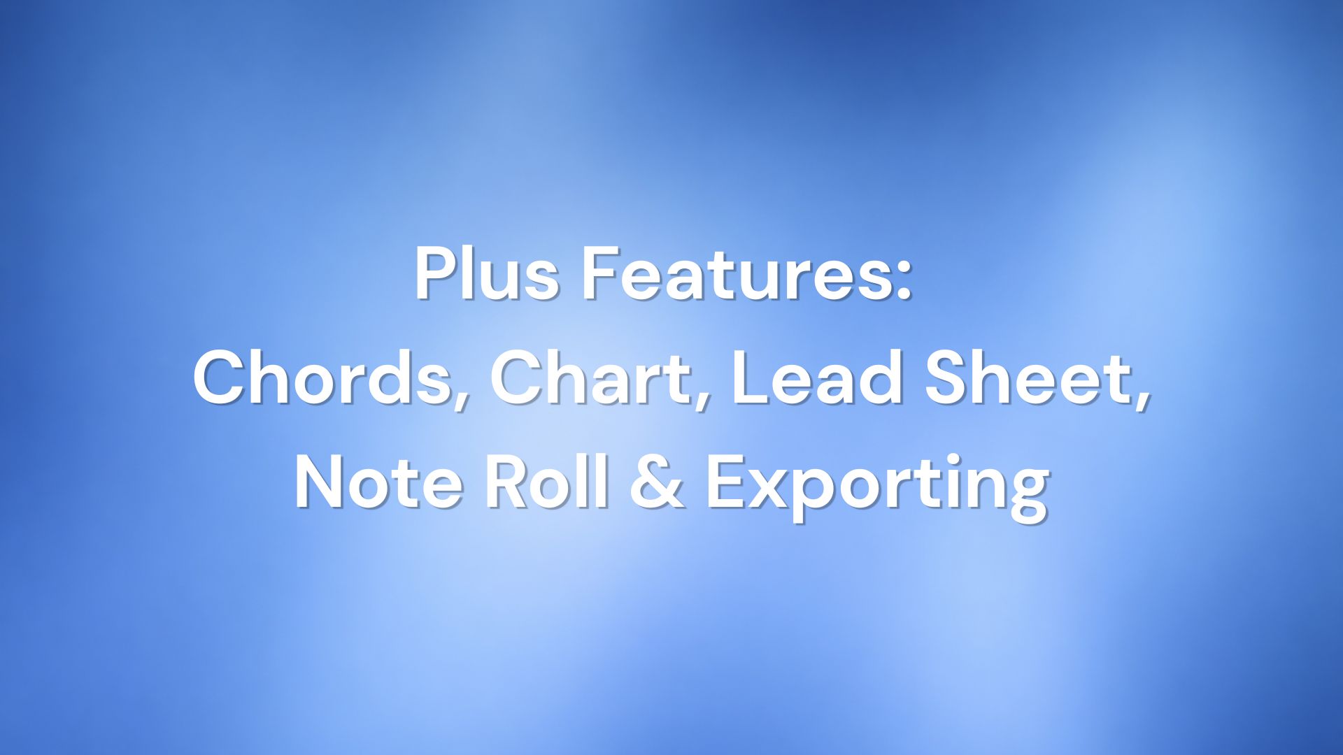 Plus Features: Chords, Chart, Lead Sheet, Note Roll, Exporting